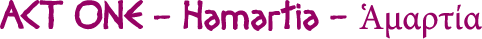 Act One - Hamartia - Ἁ&mu;&alpha;&rho;&tau;ί&alpha;